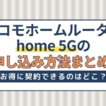 ドコモホームルーターhome 5Gの申し込み方法！契約に必要なもの・キャンペーン解説