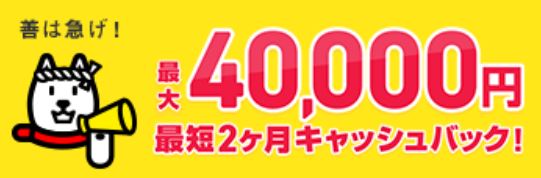 最大40,000円最短2ヵ月キャッシュバック